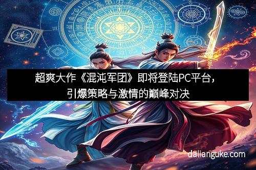 超爽大作《混沌军团》即将登陆PC平台，引爆策略与激情的巅峰对决